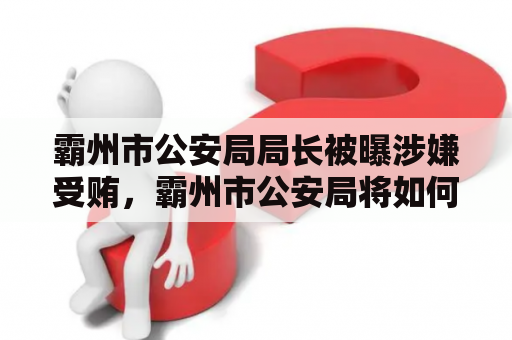 霸州市公安局局长被曝涉嫌受贿，霸州市公安局将如何应对？