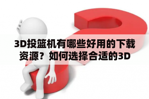 3D投篮机有哪些好用的下载资源？如何选择合适的3D投篮软件？