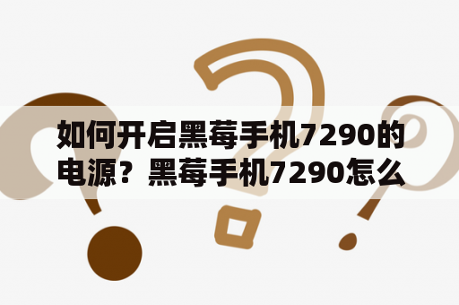 如何开启黑莓手机7290的电源？黑莓手机7290怎么开机？