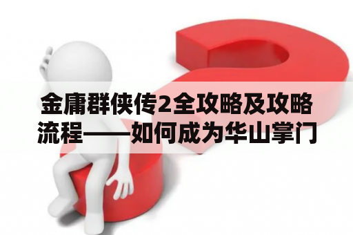 金庸群侠传2全攻略及攻略流程——如何成为华山掌门？