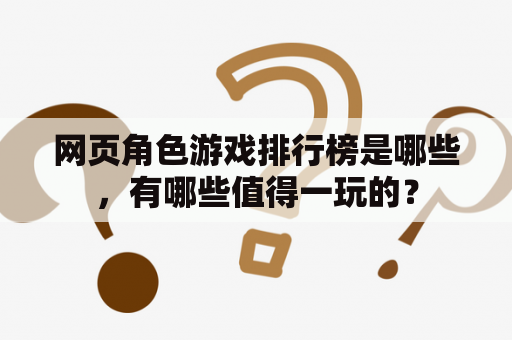 网页角色游戏排行榜是哪些，有哪些值得一玩的？