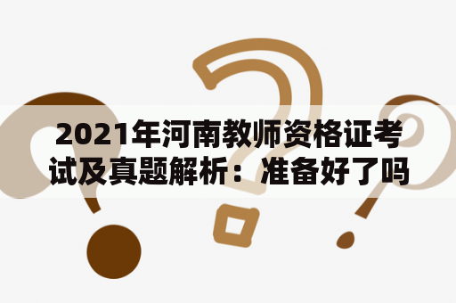 2021年河南教师资格证考试及真题解析：准备好了吗？