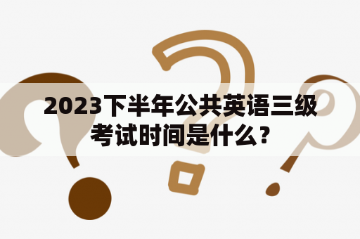 2023下半年公共英语三级考试时间是什么？