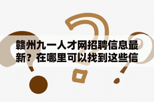 赣州九一人才网招聘信息最新？在哪里可以找到这些信息？