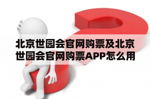 北京世园会官网购票及北京世园会官网购票APP怎么用？