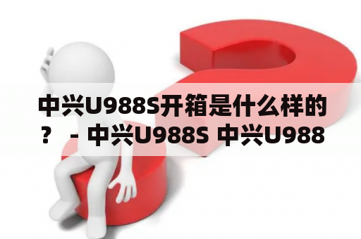 中兴U988S开箱是什么样的？ - 中兴U988S 中兴U988S开箱