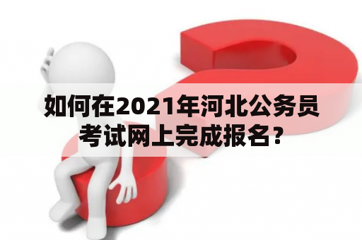 如何在2021年河北公务员考试网上完成报名？