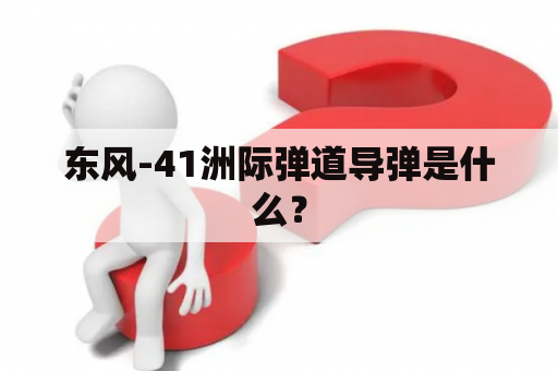 东风-41洲际弹道导弹是什么？