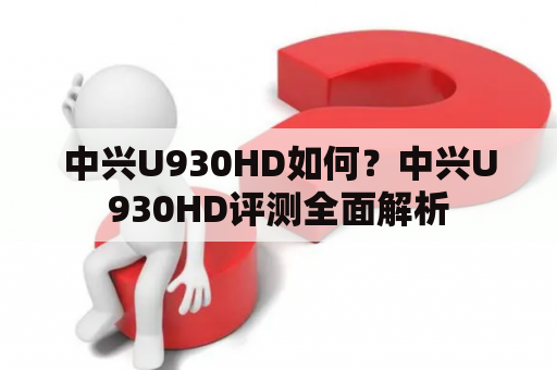 中兴U930HD如何？中兴U930HD评测全面解析