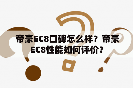  帝豪EC8口碑怎么样？帝豪EC8性能如何评价？