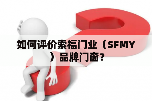 如何评价索福门业（SFMY）品牌门窗？