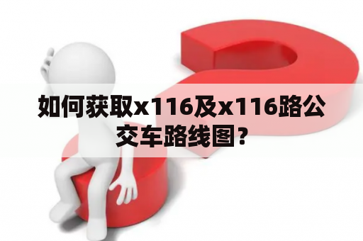 如何获取x116及x116路公交车路线图？