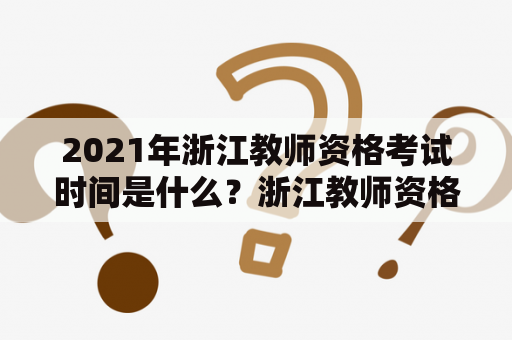 2021年浙江教师资格考试时间是什么？浙江教师资格证考试相关事宜详解