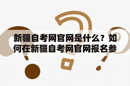 新疆自考网官网是什么？如何在新疆自考网官网报名参加自考？