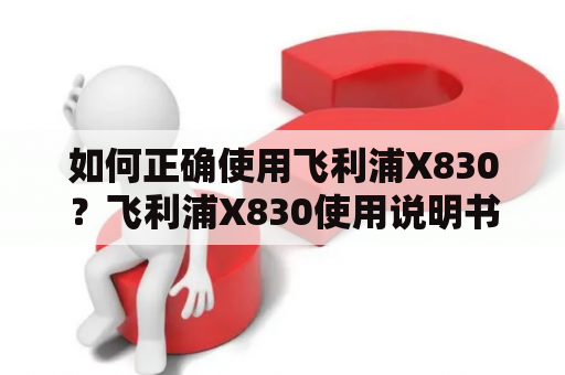 如何正确使用飞利浦X830？飞利浦X830使用说明书详解