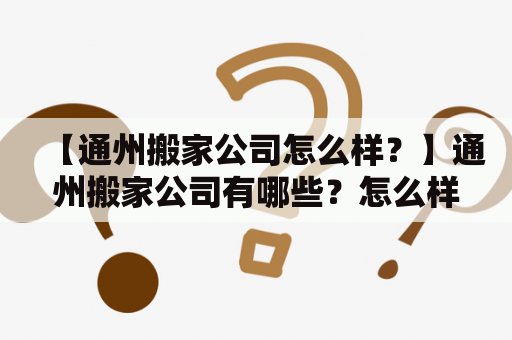 【通州搬家公司怎么样？】通州搬家公司有哪些？怎么样选择靠谱的通州搬家公司？在通州地区搬家，选择一家靠谱的搬家公司可以大大减轻我们的疲劳和压力。但是面对众多通州搬家公司，很多人可能会感到困惑，不知道该如何选择。接下来，我们就来一起了解一下通州搬家公司的相关知识和如何选择靠谱的搬家公司。