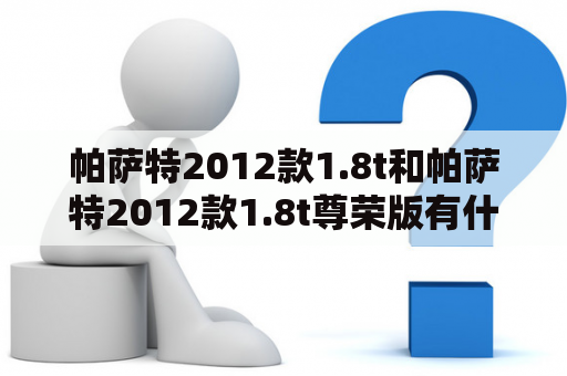 帕萨特2012款1.8t和帕萨特2012款1.8t尊荣版有什么区别?