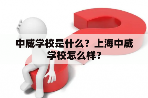 中威学校是什么？上海中威学校怎么样？