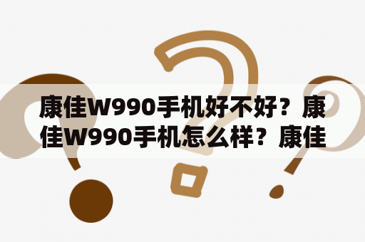 康佳W990手机好不好？康佳W990手机怎么样？康佳W990手机值得买吗？