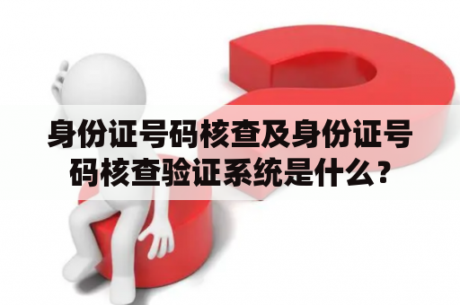 身份证号码核查及身份证号码核查验证系统是什么？