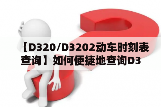 【D320/D3202动车时刻表查询】如何便捷地查询D320和D3202动车时刻表？