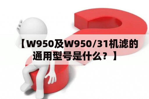 【W950及W950/31机滤的通用型号是什么？】