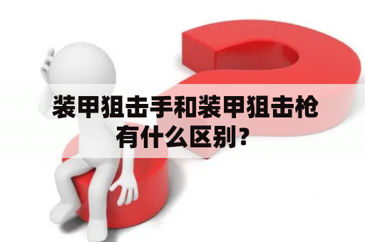  装甲狙击手和装甲狙击枪有什么区别？