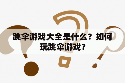 跳伞游戏大全是什么？如何玩跳伞游戏？