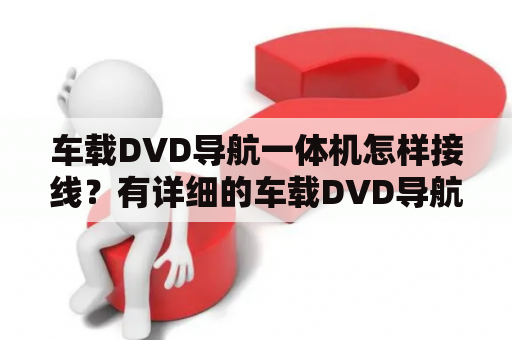 车载DVD导航一体机怎样接线？有详细的车载DVD导航一体机接线图吗？