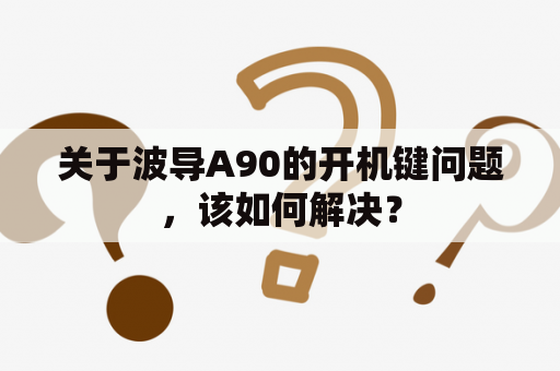 关于波导A90的开机键问题，该如何解决？