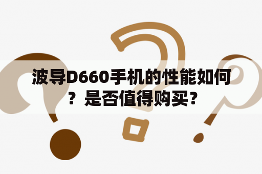 波导D660手机的性能如何？是否值得购买？