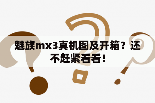 魅族mx3真机图及开箱？还不赶紧看看！