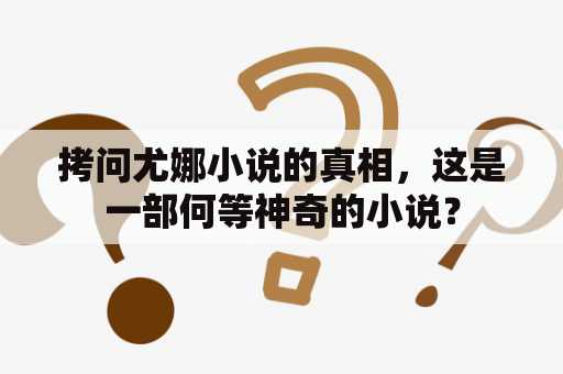 拷问尤娜小说的真相，这是一部何等神奇的小说？