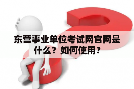 东营事业单位考试网官网是什么？如何使用？