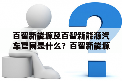 百智新能源及百智新能源汽车官网是什么？百智新能源简介