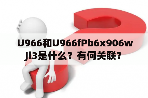  U966和U966fPb6x906wJl3是什么？有何关联？