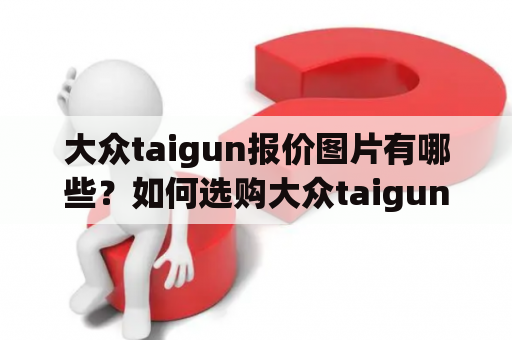 大众taigun报价图片有哪些？如何选购大众taigun？