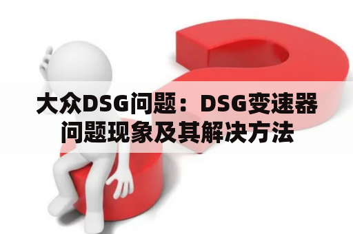 大众DSG问题：DSG变速器问题现象及其解决方法