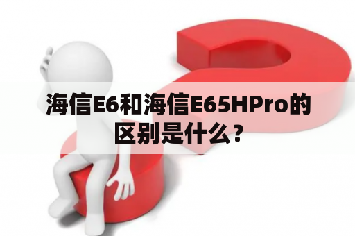 海信E6和海信E65HPro的区别是什么？