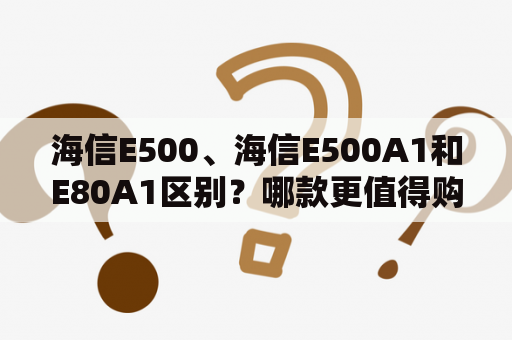 海信E500、海信E500A1和E80A1区别？哪款更值得购买？