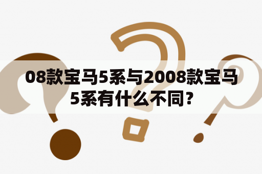 08款宝马5系与2008款宝马5系有什么不同？