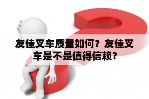 友佳叉车质量如何？友佳叉车是不是值得信赖？