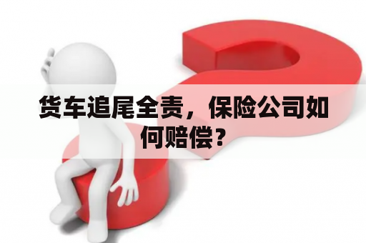 货车追尾全责，保险公司如何赔偿？