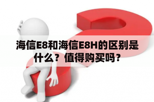 海信E8和海信E8H的区别是什么？值得购买吗？