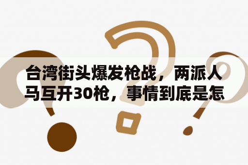 台湾街头爆发枪战，两派人马互开30枪，事情到底是怎么发生的？