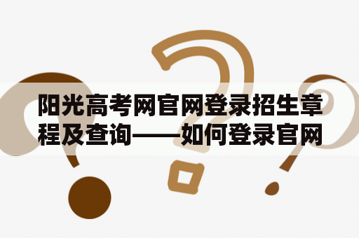 阳光高考网官网登录招生章程及查询——如何登录官网查询招生章程？