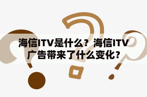 海信ITV是什么？海信ITV广告带来了什么变化？