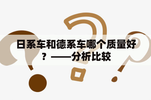 日系车和德系车哪个质量好？——分析比较