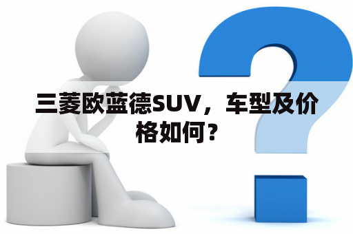 三菱欧蓝德SUV，车型及价格如何？