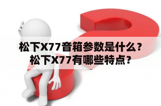 松下X77音箱参数是什么？松下X77有哪些特点？